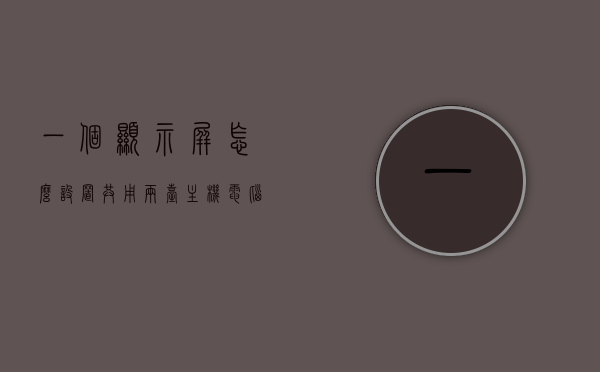 一个显示屏怎么设置共用两台主机电脑（一个显示屏怎么可以同时连接两台电脑），一台显示器如何设置连接两台主机电脑，操作指南，一机双联，显示屏连接两台主机电脑的操作指南，一机双联操作指南，显示屏连接两台主机电脑的设置步骤与操作指南