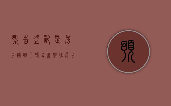 预告登记是房子备案了吗怎么办呢（房子没有预告登记怎么办），关于房屋预告登记与备案流程，未进行预告登记该如何处理？
