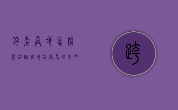 跨省异地怎么报税备案呢（税务异地申报），跨省异地报税备案流程详解（税务异地申报指南），税务异地申报指南，跨省异地报税备案流程详解，税务异地申报指南，跨省异地报税备案流程详解