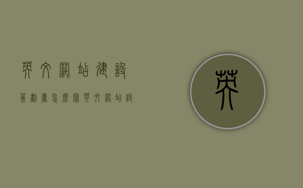 英文网站建设策划书怎么写（英文网站设计），英文网站建设策划书的撰写指南（英文网站设计全攻略），英文网站建设策划书撰写指南，从策划到设计全攻略（英文网站设计篇）
