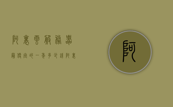 阿里云服务器最便宜的一年多少钱（阿里云服务器 10元），阿里云服务器价格揭秘，一年最低多少钱？（附10元优惠信息）