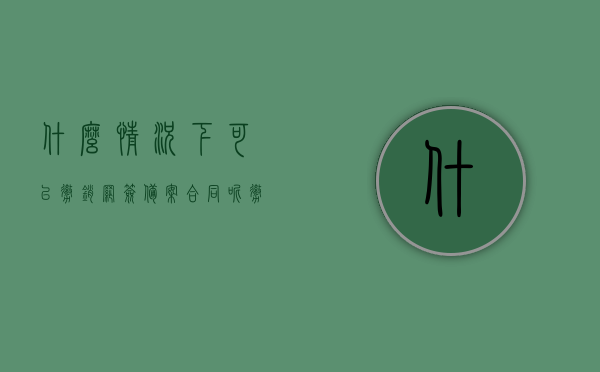 什么情况下可以撤销网签备案合同呢（撤销网签备案需要提交哪些资料），网签备案合同的撤销条件及所需提交资料全解析，网签备案合同撤销条件与提交资料全解析，什么情况下可以撤销及所需资料，网签备案合同撤销条件与提交资料详解，撤销情形及所需资料全解析