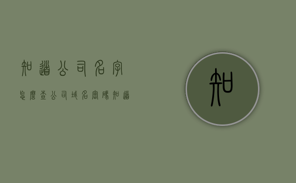 知道公司名字怎么查公司域名密码（知道公司名称怎么查地址），如何根据公司名称查找公司域名及密码（含公司地址查询）