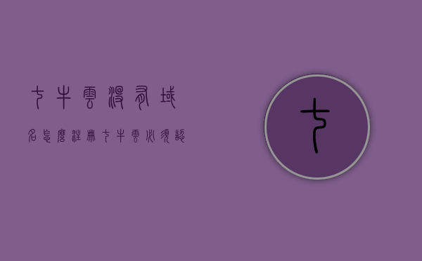 七牛云没有域名怎么注册（七牛云必须认证才能用吗），七牛云注册指南，无域名如何注册？认证是否必需？，七牛云注册指南，无需域名也能注册，认证是否必需一文解析，七牛云注册指南，无需域名也能注册，认证是否必需一文解析 第1张