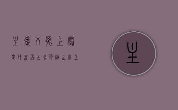 主机不能上网是什么原因呢（电脑主机上不了网怎么回事），电脑主机无法上网的原因解析及解决方法，电脑主机无法上网的原因解析、解决方法及常见故障排除指南，电脑主机无法上网，原因解析、解决方法及故障排除指南