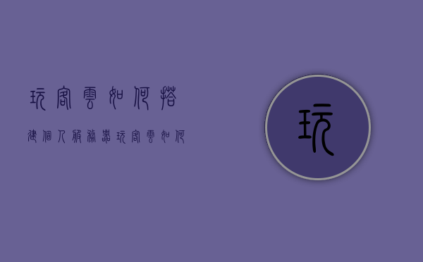 玩客云如何搭建个人服务器（玩客云如何搭建个人服务器），玩客云个人服务器搭建指南，玩客云个人服务器搭建全攻略，从零开始构建你的个人服务器指南，玩客云个人服务器搭建从零开始指南，全面解析构建个人服务器的方法与步骤 第1张