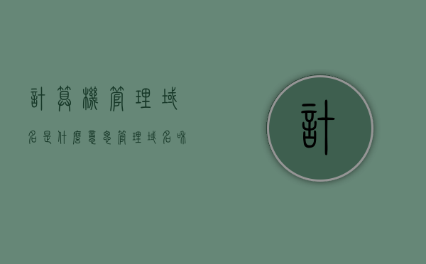 计算机管理域名是什么意思（管理域名和管理地址），计算机管理域名的含义，管理域名与地址解析的重要性