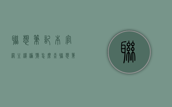 联想笔记本官网主机编号怎么查（联想笔记本电脑主机编号查询），联想笔记本官网主机编号查询教程（查询联想笔记本电脑主机编号攻略），联想笔记本官网主机编号查询教程，如何查找联想笔记本电脑主机编号攻略