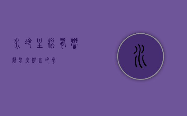 水冷主机有响声怎么办（水冷 响），水冷主机响声解决方案，处理水冷系统发出异响的方法，水冷主机响声解决方案，处理水冷系统发出异响的方法，水冷主机响声解决方案，处理水冷系统发出异响的方法攻略