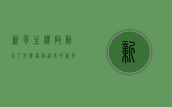 新风主机启动不了什么原因造成的（新风主机启动不了什么原因造成的怎么解决），新风主机启动故障的原因及解决方案，新风主机启动故障的原因与解决方案，启动不了的原因及解决方法，新风主机启动故障的原因与解决方案，启动不了的原因分析及解决方法，新风主机启动故障的原因分析及解决方案，启动不了的原因与解决方法详解，新风主机启动故障的原因分析及解决方案详解，新风主机启动故障的原因详解与解决方案