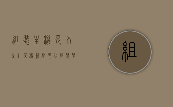组装主机是不是什么机箱都可以（组装主机是不是什么机箱都可以用），组装主机时，机箱的兼容性选择，是否任何机箱都可使用？，机箱兼容性解析，组装主机时如何选择机箱