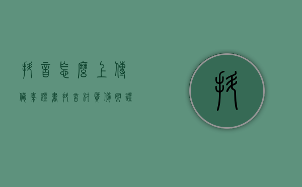 抖音怎么上传备案证书（抖音材质备案证），抖音材质备案证上传教程，如何上传备案证书到抖音？，抖音材质备案证上传教程，如何上传备案证书至抖音？，抖音材质备案证上传教程，一步步教你如何上传备案证书至抖音平台！，抖音材质备案证上传教程，一步步教你如何上传备案证书至抖音平台！，抖音材质备案证上传教程，一步步教你如何上传备案证书至抖音平台！，抖音材质备案证上传教程，一步步教你如何成功将证书上传至抖音平台！，抖音材质备案证上传教程，一步步教你成功上传证书至抖音平台！ 第1张