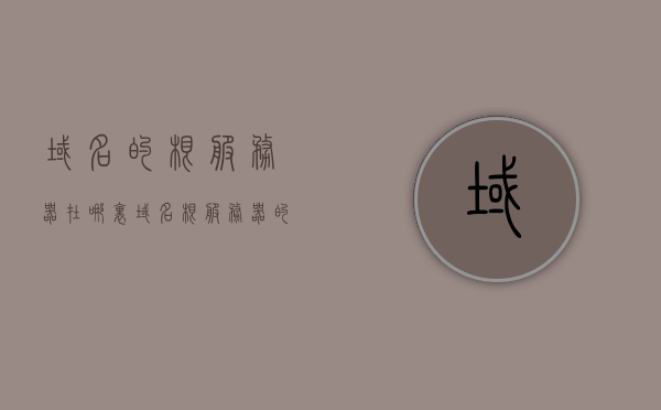 域名的根服务器在哪里（域名根服务器的意义），关于域名根服务器的位置及其意义解析，域名根服务器的位置与意义解析，探寻域名解析的根基所在