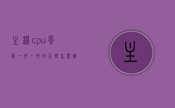 主机cpu风扇一抖一抖的不转怎么办（主机cpu风扇一抖一抖的不转怎么办呀），主机CPU风扇抖动不转的解决方法，解决主机CPU风扇抖动不转的问题，实用方法与技巧，解决主机CPU风扇抖动不转问题，实用方法与技巧