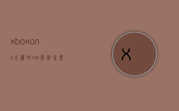 xboxone主机的nat限制怎么设置（xboxlive nat为限制），如何设置Xbox One主机的NAT限制（Xbox Live NAT状态为限制），Xbox One主机NAT限制设置详解（解决Xbox Live NAT状态为限制问题），Xbox One主机NAT限制设置详解，解决Xbox Live NAT状态限制问题，Xbox One主机NAT限制设置详解，解决Xbox Live网络连接问题指南