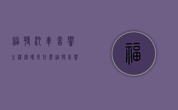 福特汽车音响主机密码是什么（福特音响设置），福特汽车音响主机密码及设置指南，福特汽车音响主机密码及设置指南，福特汽车音响主机密码及设置指南详解，福特汽车音响主机密码及详细设置指南解析