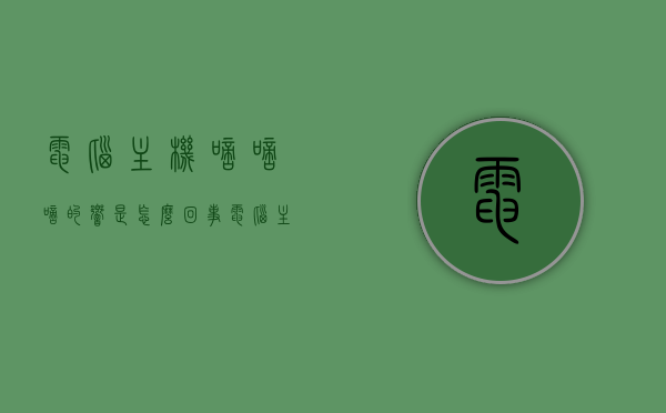 电脑主机嘀嘀嘀的响是怎么回事（电脑主机响嘀嘀声），电脑主机发出嘀嘀声的原因解析，电脑主机发出嘀嘀声的原因解析及解决方法