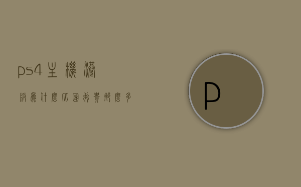 ps4主机港版为什么比国行贵那么多（为什么ps4港版比国行便宜），PS4港版与国行价格差异的原因探究，PS4港版与国行价格差异的原因探究，为何港版比国行价格高？