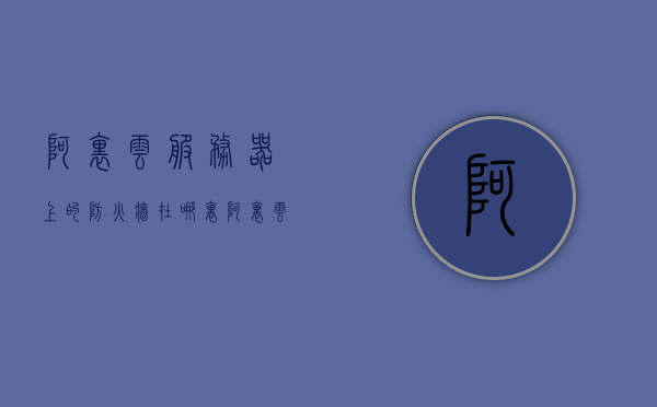 阿里云服务器上的防火墙在哪里（阿里云服务器防火墙开放端口），阿里云服务器防火墙设置详解，端口开放与位置指引，阿里云服务器防火墙设置详解，端口开放、位置指引及防火墙位置介绍，阿里云服务器防火墙设置详解，端口开放、位置指引及防火墙位置介绍，阿里云服务器防火墙设置详解，端口开放、位置指引及防火墙位置全面介绍