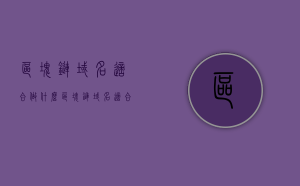 区块链域名适合做什么（区块链域名适合做什么行业），区块链域名适用的行业与用途探讨，探讨区块链域名适用的行业与用途，域名在哪些领域大放异彩？，区块链域名适用的行业与用途深度探讨，哪些领域是域名的用武之地？，区块链域名适用的行业与用途深度解析，哪些领域最适合区块链域名的应用？