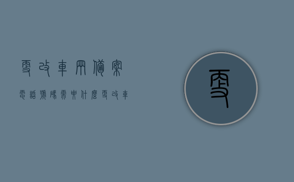 更改车辆备案电话号码需要什么（更改车辆备案电话号码需要什么材料），更改车辆备案电话号码流程及所需材料详解，更改车辆备案电话号码流程与所需材料全解析，从准备到完成，你需要知道的一切！