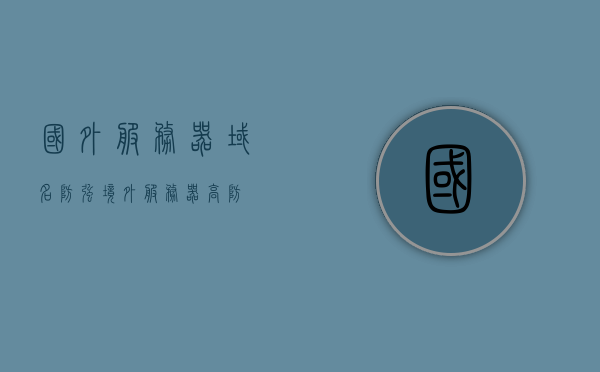 国外服务器域名防强（境外服务器高防），境外服务器域名防强策略，高防境外服务器保护指南，境外服务器域名防强策略与保护指南，高防境外服务器安全指南 第1张
