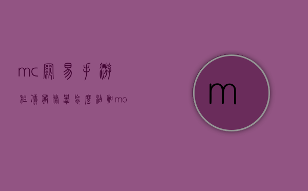 mc网易手游租赁服务器怎么添加mod（手机网易mc租赁服务器怎么加mod），手机网易MC租赁服务器MOD添加指南，如何添加mod到mc网易手游租赁服务器？，手机网易MC租赁服务器MOD添加指南，详细步骤教你如何添加mod到mc网易手游租赁服务器，手机网易MC租赁服务器MOD添加全攻略，详细步骤教你如何添加至mc网易手游租赁服务器，手机网易MC租赁服务器MOD添加详解，一步步教你如何在mc网易手游租赁服务器上添加mod指南