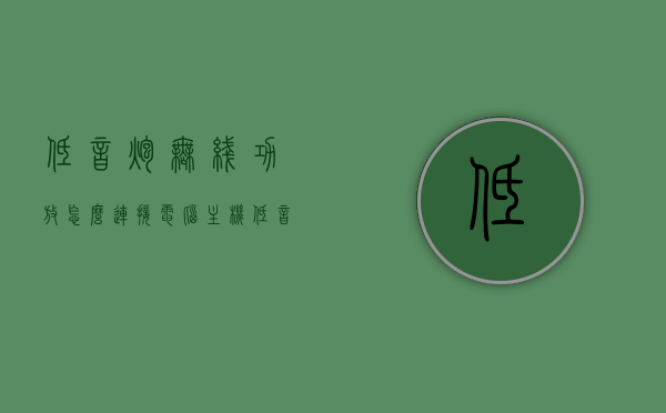 低音炮无线功放怎么连接电脑主机（低音炮接功放怎么接线），低音炮无线功放与电脑主机连接指南（接线方法与步骤），电脑主机与低音炮无线功放连接指南，接线步骤全解析，电脑主机与低音炮无线功放的连接指南，接线步骤全解析与连接指南