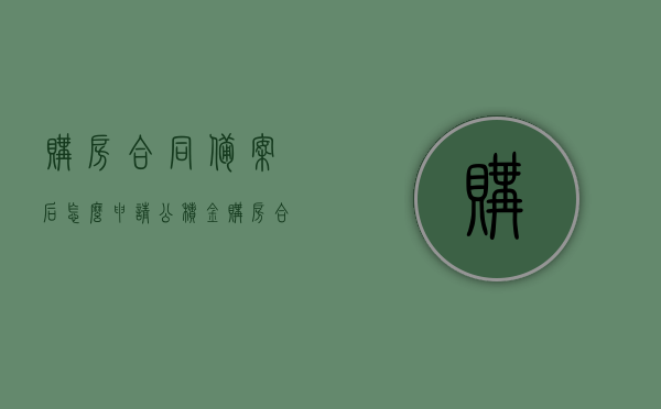 购房合同备案后怎么申请公积金（购房合同备案后还有什么流程），购房合同备案后公积金申请流程详解，购房合同备案后公积金申请流程详解，从备案到申请一步到位指南 第1张