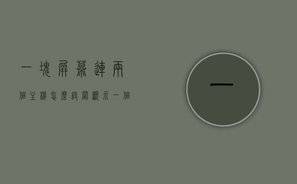 一块屏幕连两个主机怎么设置显示（一个屏幕连接两台电脑怎么搞），屏幕连接两台主机的设置方法，实现一台屏幕同时显示两台电脑内容，屏幕连接两台电脑，实现一个屏幕同时显示两台电脑内容的方法，屏幕连接两台主机，实现一个屏幕同时显示两台电脑内容的方法详解 第1张