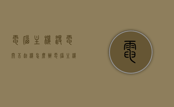 电脑主机没电开不起机怎么办（电脑主机突然没电源开不了机），电脑主机没电无法开机解决方法，电脑主机没电无法开机，解决方法与故障排除指南