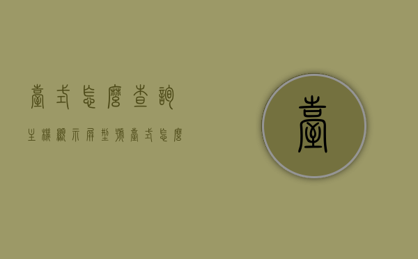 台式怎么查询主机显示屏型号（台式怎么查询主机显示屏型号参数），如何查询台式主机显示屏型号及其参数？，台式电脑主机显示屏型号及参数查询指南，台式电脑主机显示屏型号及参数查询指南，快速查询主机显示屏型号与参数的方法，台式电脑显示屏型号及参数查询指南，快速查询主机显示屏型号与参数的方法，台式电脑显示屏型号及参数查询指南，快速查询主机显示屏型号与参数的方法