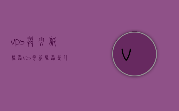 vps与云服务器（vps云服务器是什么），VPS与云服务器，解析概念及应用领域
