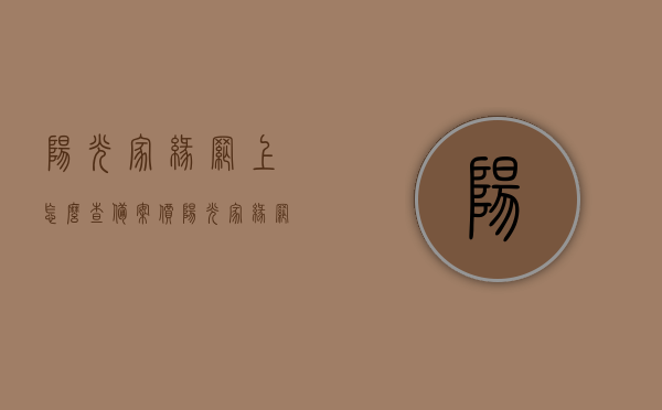 阳光家缘网上怎么查备案价（阳光家缘网可以查到成交价吗），阳光家缘网上备案价查询攻略，如何查找成交价？，阳光家缘网上备案价与成交价查询攻略，查询备案价及成交价的实用指南，阳光家缘网上备案价与成交价查询指南，查询攻略及实用指南标题简洁明了，直接传达核心信息。，阳光家缘网上备案价与成交价查询攻略，实用指南与查询指南简洁明了