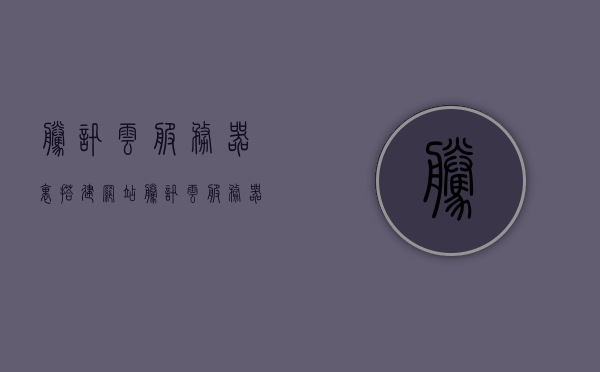 腾讯云服务器里搭建网站（腾讯云服务器里搭建网站怎么设置），腾讯云服务器搭建网站教程，设置指南，腾讯云服务器搭建网站教程与设置指南，腾讯云服务器搭建网站教程，从设置指南到网站搭建全攻略