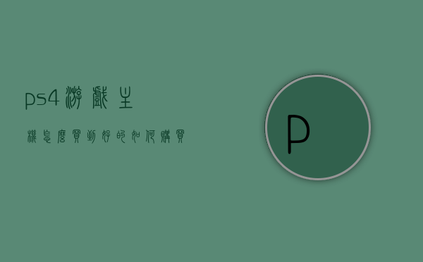 ps4游戏主机怎么买到好的（如何购买ps4游戏机），如何购买优质的PS4游戏主机？攻略分享，PS4游戏主机购买指南，如何选购优质主机攻略分享，PS4游戏主机购买攻略，选购优质主机的指南与技巧分享，PS4游戏主机购买攻略，选购优质主机的指南与技巧分享，PS4游戏主机购买攻略，选购优质主机的指南与技巧分享，PS4游戏主机购买攻略，选购优质主机的指南与技巧分享