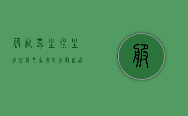 服务器主机主板好还是家用主板（服务器主机和家用主机区别），服务器主机与家用主板，主板性能差异与适用场景解析，服务器与家用主板差异解析，性能、适用场景与主板选择探讨