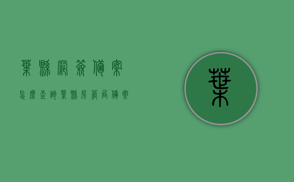 叶县网签备案怎么查询（叶县房管局备案号查询），叶县网签备案及房管局备案号查询指南，叶县网签备案与房管局备案号查询指南，查询流程全解析，叶县网签备案与房管局备案号查询指南，全流程解析查询步骤及指南介绍，叶县网签备案与房管局备案号查询全解析，查询流程与指南介绍，叶县网签备案与房管局备案号查询详解，查询流程、指南及全解析