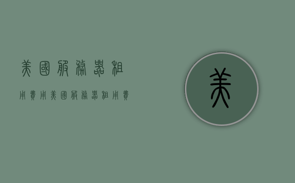 美国服务器租用费用（美国服务器租用费用高吗），美国服务器租用费用详解，费用是否高？全面解析！，美国服务器租用费用全面解析，费用构成与高低因素探讨，美国服务器租用费用全面解析，费用构成、高低因素及详细探讨，美国服务器租用费用全面解析，费用构成、高低因素与详细探讨，美国服务器租用费用全面解析，费用构成、高低因素与详细探讨 第1张