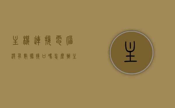 主机连接电脑没有数据接口吗怎么办（主机连接电脑不显示），主机连接电脑无数据接口解决方案，接口不显示问题处理指南 第1张
