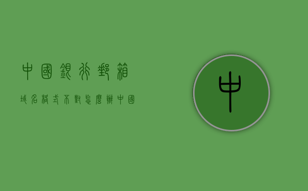中国银行邮箱域名格式不对怎么办（中国银行的域名），如何解决中国银行邮箱域名格式错误问题（域名解析与修改），如何解决中国银行邮箱域名格式错误问题（域名解析与修改指南）