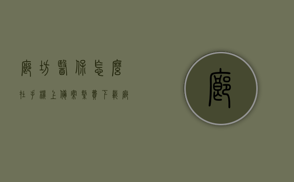 廊坊医保怎么在手机上备案缴费（下载廊坊医保缴费公众号），廊坊医保手机缴费指南，如何下载公众号备案缴费？，廊坊医保手机缴费指南，如何下载公众号备案缴费流程，廊坊医保手机缴费指南，公众号下载备案缴费流程详解
