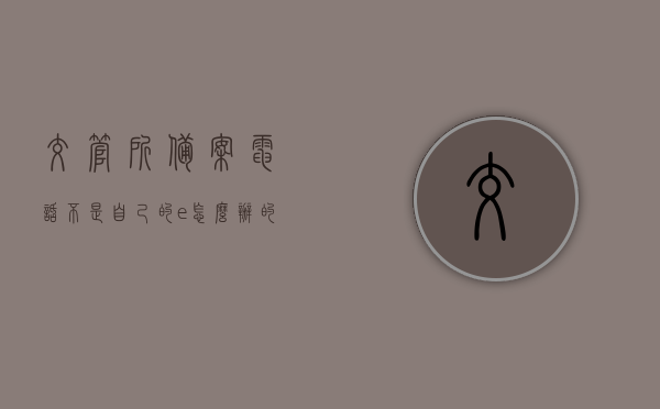 交管所备案电话不是自己的e怎么办的简单介绍，关于交管所备案电话非本人处理方法的简介，关于交管所备案电话非本人的处理方法简介，交管所备案电话非本人如何处理，简易指南与解决方法介绍