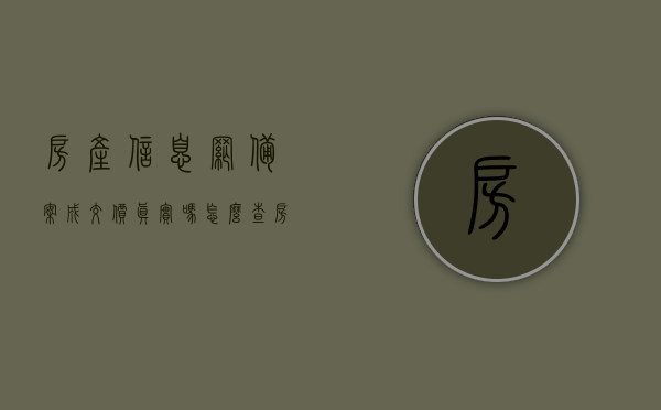 房产信息网备案成交价真实吗怎么查（房产交易备案查询），房产交易备案查询及成交价真实性的验证方法，房产交易备案查询与成交价真实性验证方法，如何查证房产信息网的备案信息？，如何验证房产信息网备案成交价的真实性与查询方法？，房产信息网备案成交价的真实性与查询方法解析，如何验证房产交易备案信息？，房产交易备案信息与成交价真实性的查询与验证方法解析，房产交易备案信息与成交价的真实性与查询方法解析，详细步骤与验证技巧，房产交易备案信息与成交价的真实性与查询方法详解，验证技巧与查询步骤解析