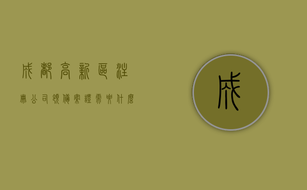 成都高新区注册公司领备案证需要什么（成都高新区注册公司新政策），成都高新区注册公司指南，备案证领取及新政策解读，成都高新区公司注册指南，备案证领取与新政策解读，成都高新区公司注册指南，备案证领取与新政策解读全攻略
