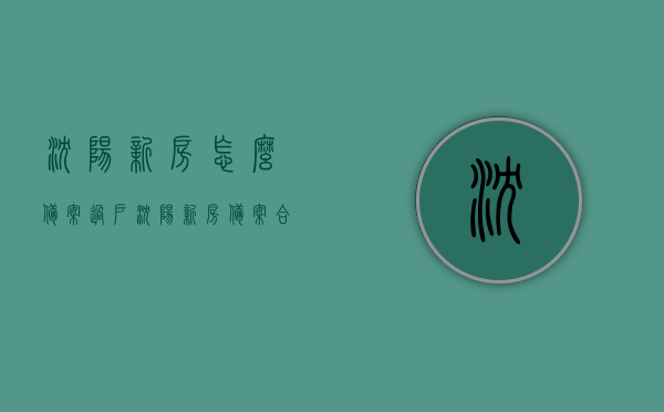 沈阳新房怎么备案过户（沈阳新房备案合同流程），沈阳新房备案过户与合同流程详解，沈阳新房备案过户与合同流程全解析，沈阳新房备案过户与合同流程详解，过户流程全解析及操作指南，沈阳新房备案过户与合同流程详解，操作指南及过户流程全解析，沈阳新房备案过户与合同流程详解，操作指南及流程全解析，沈阳新房备案过户与合同流程详解，操作指南及流程全解析，沈阳新房备案过户与合同流程详解，操作指南及全流程全解析