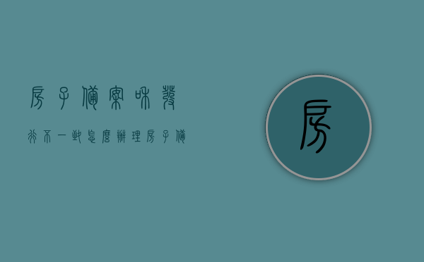 房子备案和发行不一致怎么办理（房子备案的房型和宣传不一样），房子备案与发行不一致及房型宣传不符的解决策略，解决策略，房子备案与发行不一致及房型宣传不符的处理方法
