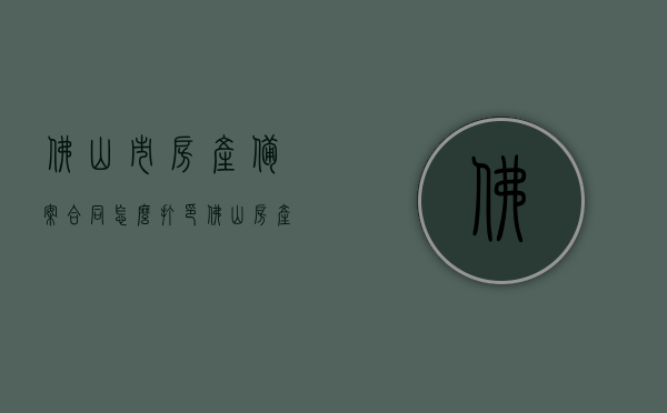 佛山市房产备案合同怎么打印（佛山房产合同备案查询），佛山房产备案合同打印及查询指南，佛山房产备案合同打印及查询指南，步骤与操作指引，佛山房产备案合同打印及查询指南，操作指引与步骤详解，佛山房产备案合同打印及查询操作指南，详细步骤与操作指引，佛山房产备案合同打印及查询操作详解指南，佛山房产备案合同打印及查询操作详解指南，步骤与操作指引全攻略，佛山房产备案合同打印及查询操作详解指南，步骤与操作指引全攻略