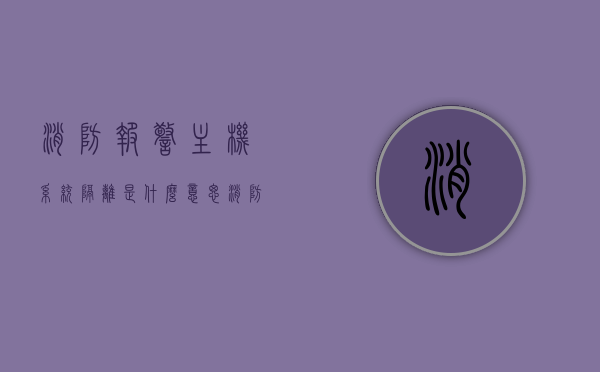 消防报警主机系统隔离是什么意思（消防主机隔离模块动作后怎么复位），消防报警主机系统隔离详解，隔离模块动作与复位方法指南，消防报警主机系统隔离详解，隔离模块动作与复位方法指南，消防报警主机系统隔离详解，隔离模块动作与复位方法指南，消防报警主机系统隔离详解，隔离模块动作及复位方法指南，消防报警主机系统隔离详解，隔离模块动作与复位方法指南
