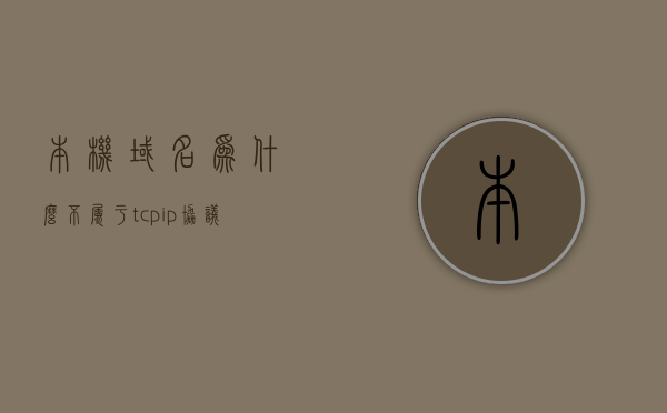 本机域名为什么不属于tcpip协议（本机用域名不能访问），本机域名无法解析TCP/IP协议问题解析